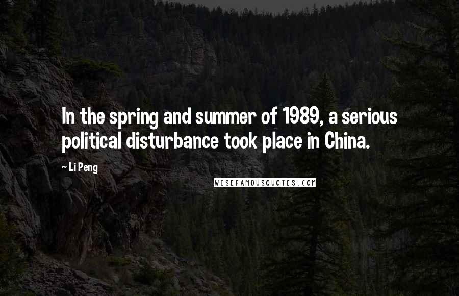 Li Peng Quotes: In the spring and summer of 1989, a serious political disturbance took place in China.