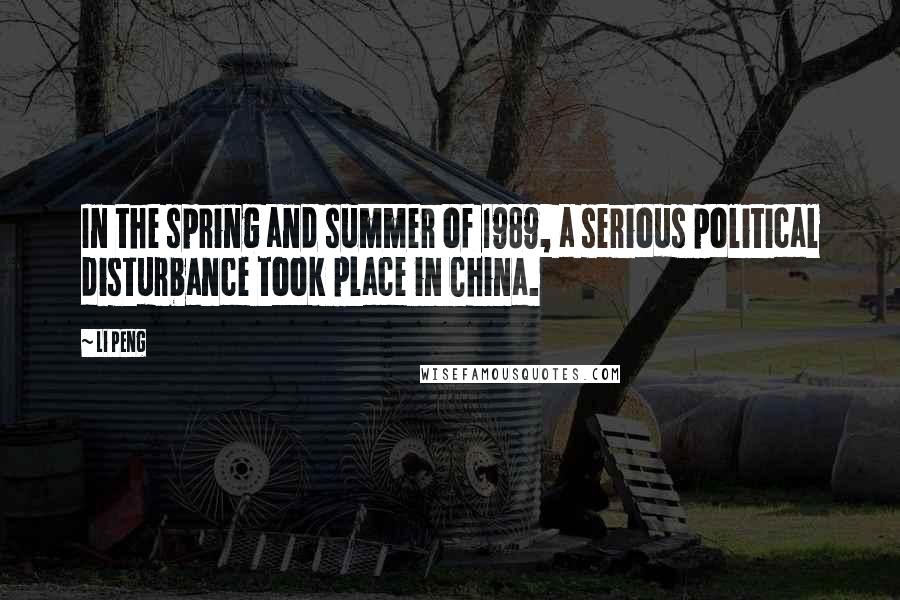Li Peng Quotes: In the spring and summer of 1989, a serious political disturbance took place in China.
