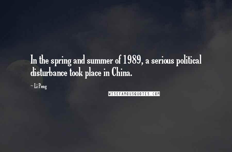 Li Peng Quotes: In the spring and summer of 1989, a serious political disturbance took place in China.