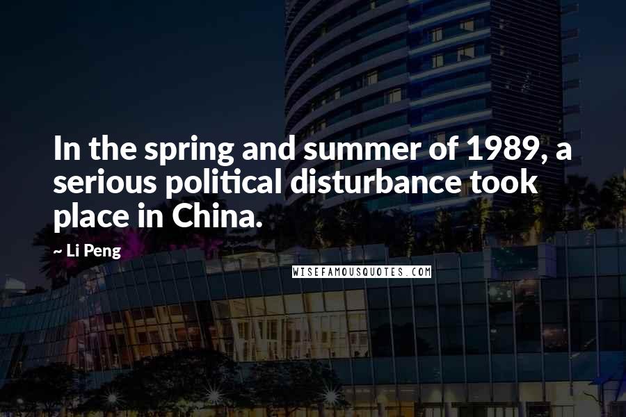 Li Peng Quotes: In the spring and summer of 1989, a serious political disturbance took place in China.