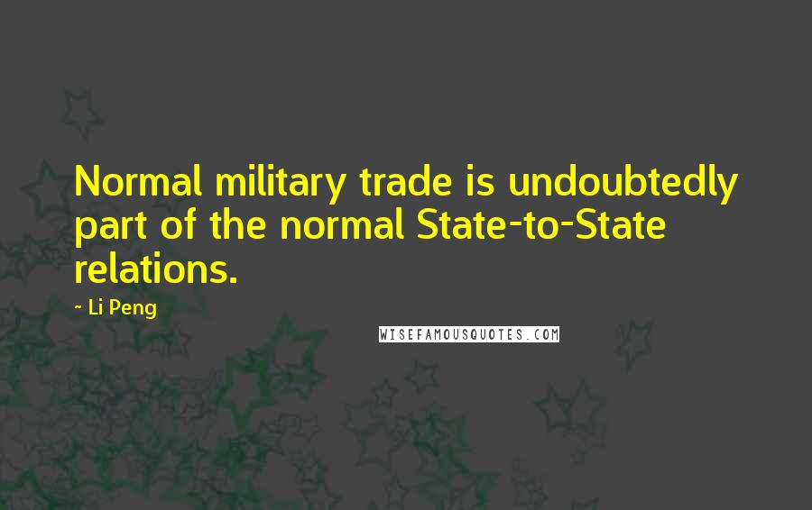 Li Peng Quotes: Normal military trade is undoubtedly part of the normal State-to-State relations.