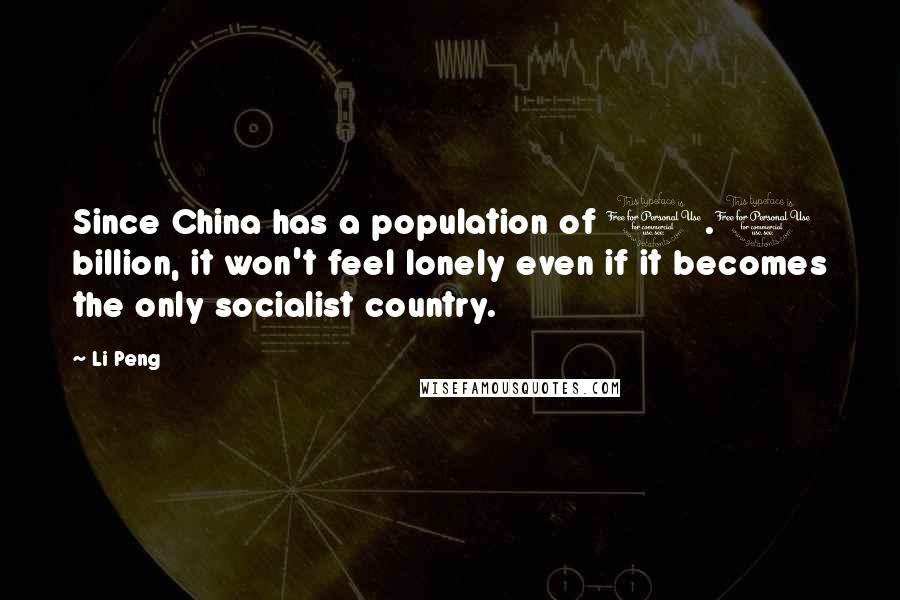 Li Peng Quotes: Since China has a population of 1.1 billion, it won't feel lonely even if it becomes the only socialist country.