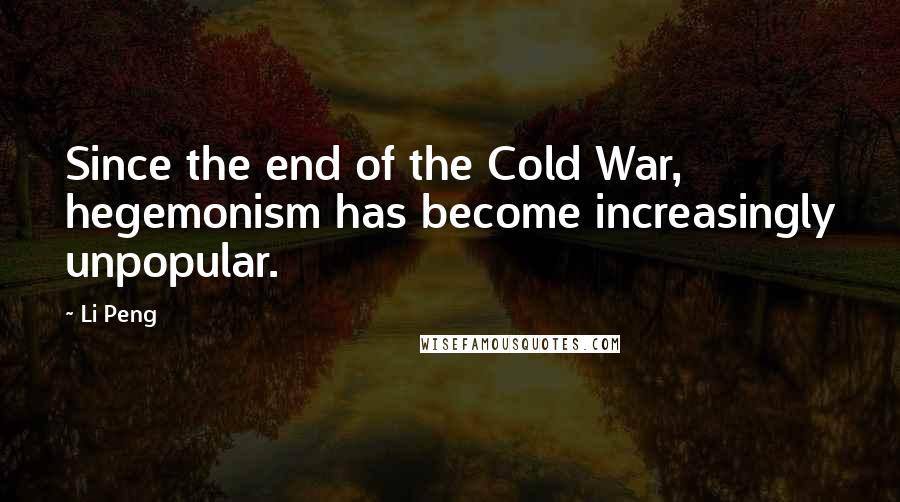 Li Peng Quotes: Since the end of the Cold War, hegemonism has become increasingly unpopular.