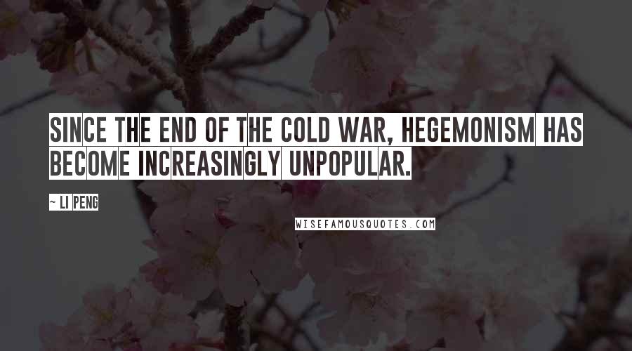 Li Peng Quotes: Since the end of the Cold War, hegemonism has become increasingly unpopular.
