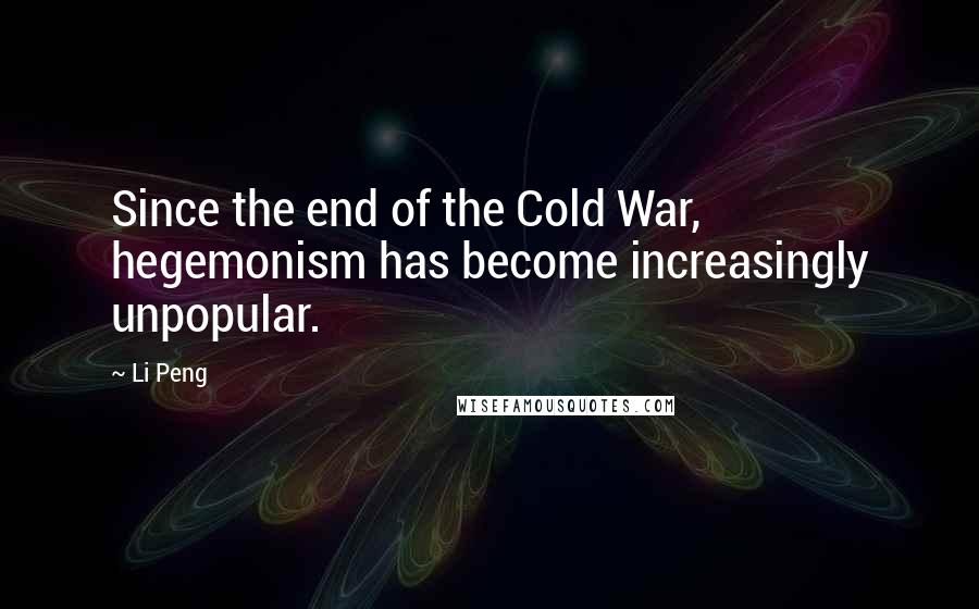 Li Peng Quotes: Since the end of the Cold War, hegemonism has become increasingly unpopular.