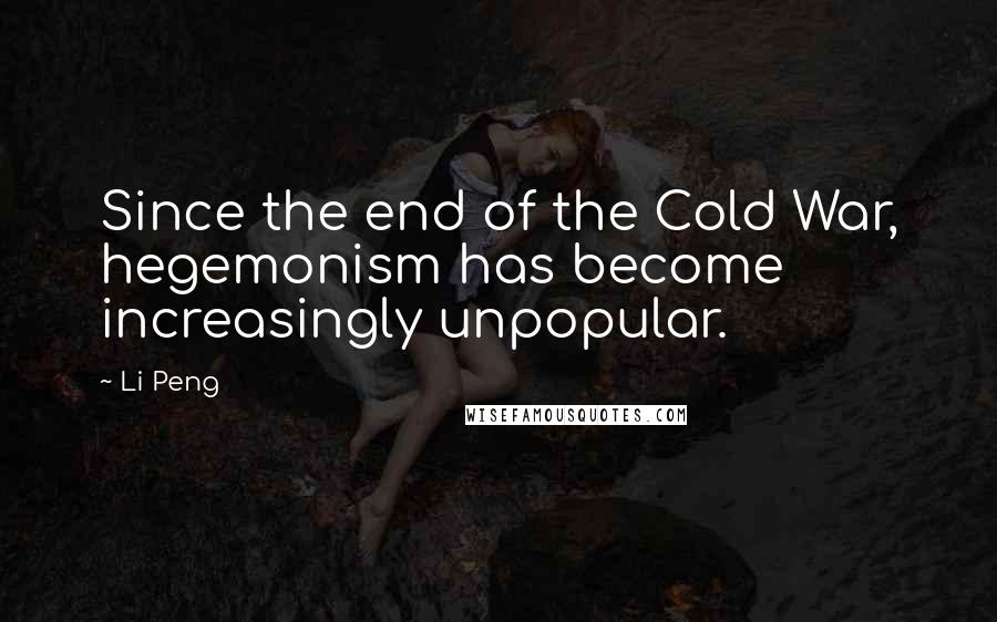Li Peng Quotes: Since the end of the Cold War, hegemonism has become increasingly unpopular.