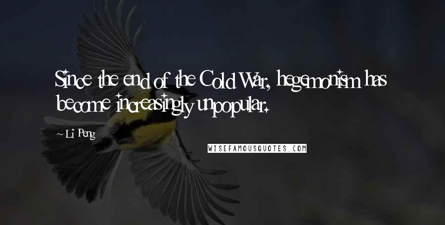 Li Peng Quotes: Since the end of the Cold War, hegemonism has become increasingly unpopular.