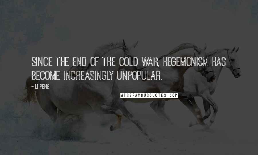 Li Peng Quotes: Since the end of the Cold War, hegemonism has become increasingly unpopular.