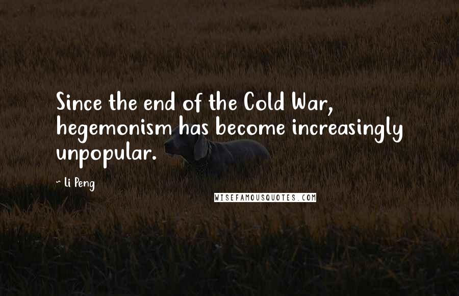 Li Peng Quotes: Since the end of the Cold War, hegemonism has become increasingly unpopular.