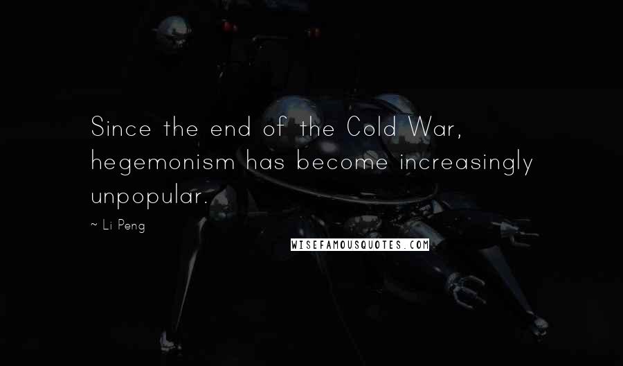 Li Peng Quotes: Since the end of the Cold War, hegemonism has become increasingly unpopular.