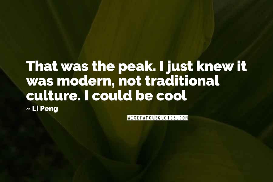 Li Peng Quotes: That was the peak. I just knew it was modern, not traditional culture. I could be cool