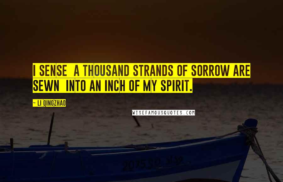 Li Qingzhao Quotes: I sense a thousand strands of sorrow are sewn into an inch of my spirit.