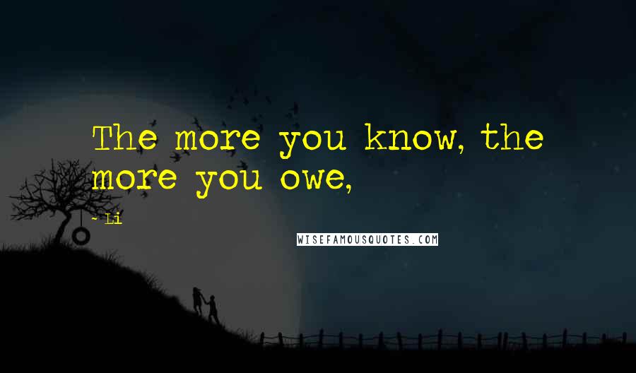 Li Quotes: The more you know, the more you owe,