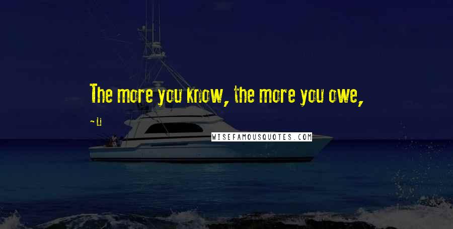 Li Quotes: The more you know, the more you owe,