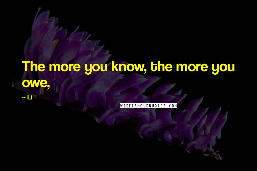 Li Quotes: The more you know, the more you owe,