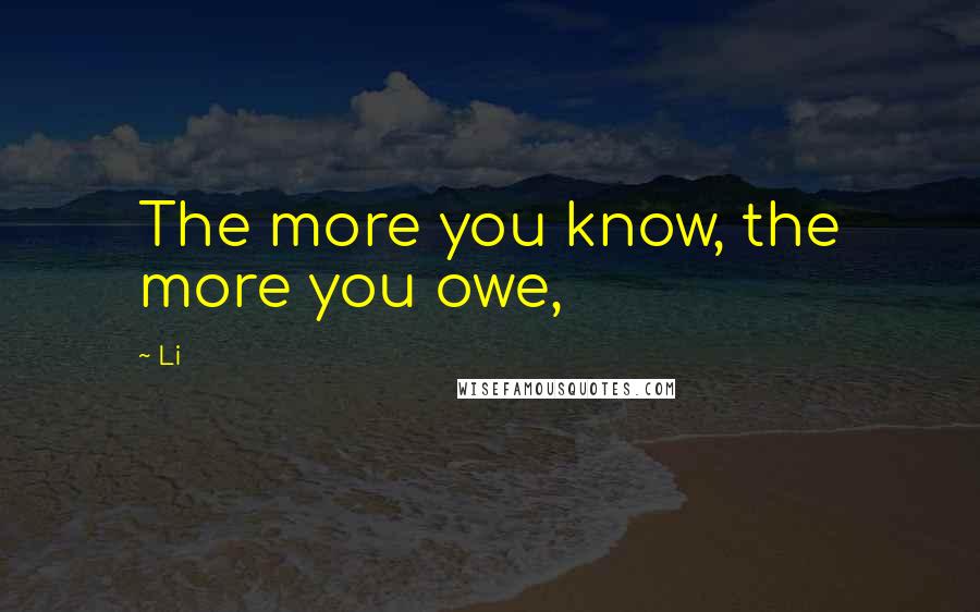 Li Quotes: The more you know, the more you owe,