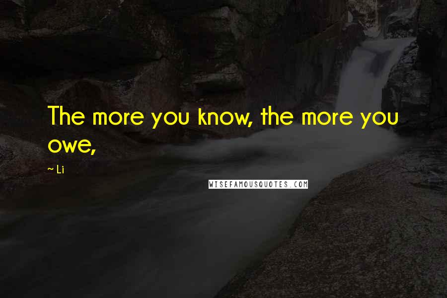 Li Quotes: The more you know, the more you owe,
