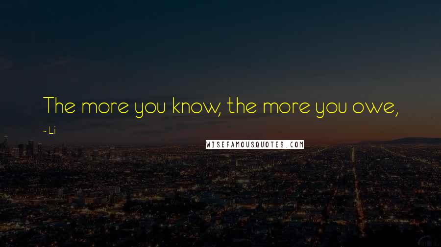 Li Quotes: The more you know, the more you owe,