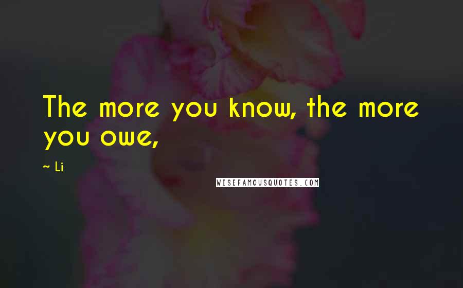 Li Quotes: The more you know, the more you owe,