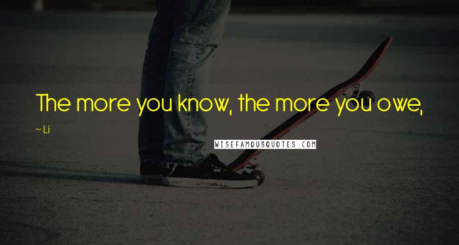 Li Quotes: The more you know, the more you owe,