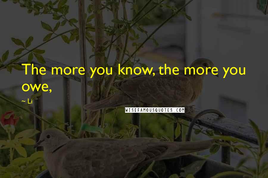 Li Quotes: The more you know, the more you owe,