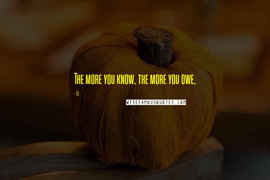 Li Quotes: The more you know, the more you owe,