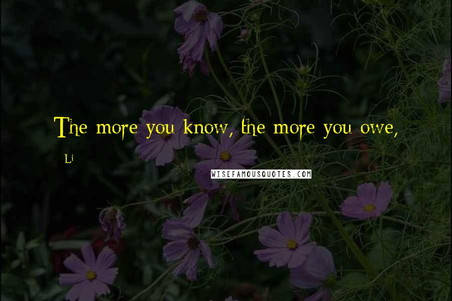 Li Quotes: The more you know, the more you owe,