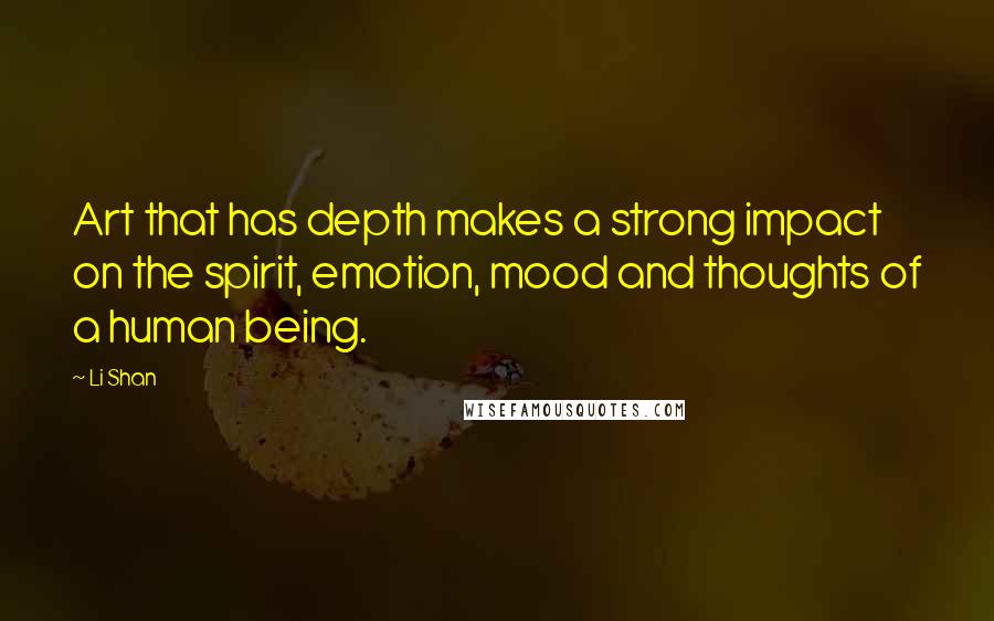 Li Shan Quotes: Art that has depth makes a strong impact on the spirit, emotion, mood and thoughts of a human being.