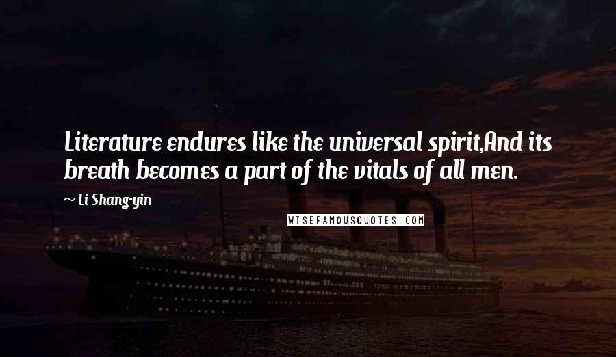 Li Shang-yin Quotes: Literature endures like the universal spirit,And its breath becomes a part of the vitals of all men.