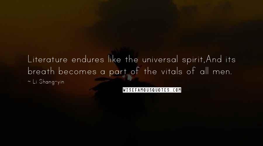 Li Shang-yin Quotes: Literature endures like the universal spirit,And its breath becomes a part of the vitals of all men.