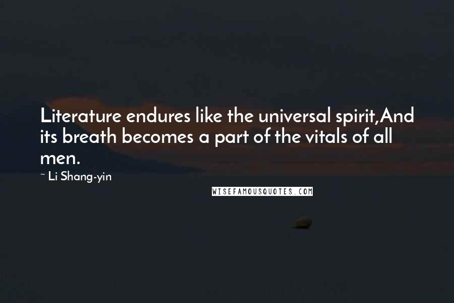 Li Shang-yin Quotes: Literature endures like the universal spirit,And its breath becomes a part of the vitals of all men.