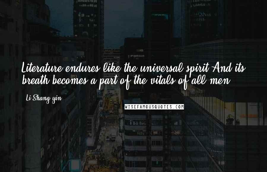 Li Shang-yin Quotes: Literature endures like the universal spirit,And its breath becomes a part of the vitals of all men.