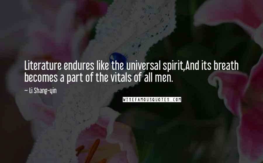 Li Shang-yin Quotes: Literature endures like the universal spirit,And its breath becomes a part of the vitals of all men.