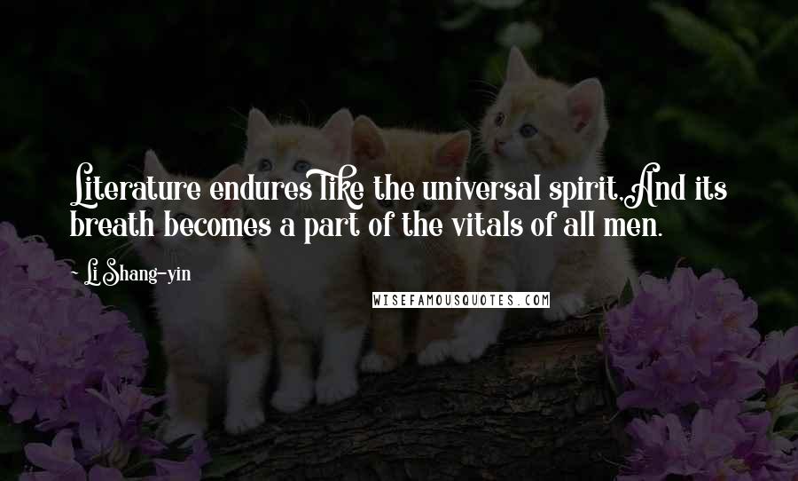 Li Shang-yin Quotes: Literature endures like the universal spirit,And its breath becomes a part of the vitals of all men.