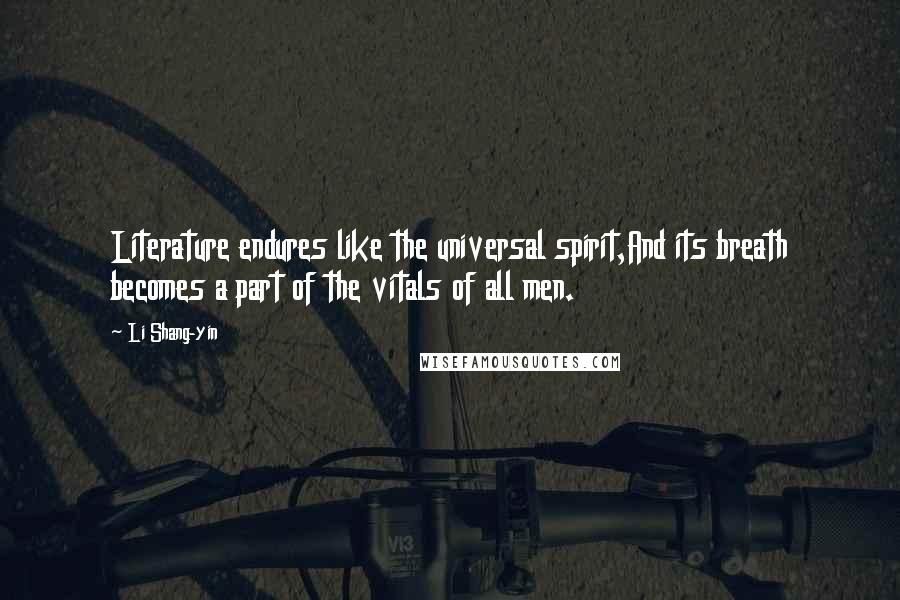 Li Shang-yin Quotes: Literature endures like the universal spirit,And its breath becomes a part of the vitals of all men.