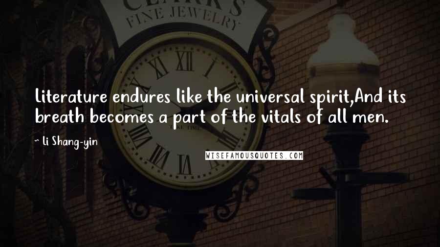 Li Shang-yin Quotes: Literature endures like the universal spirit,And its breath becomes a part of the vitals of all men.