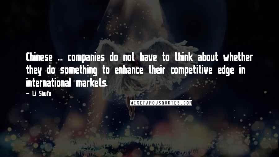 Li Shufu Quotes: Chinese ... companies do not have to think about whether they do something to enhance their competitive edge in international markets.