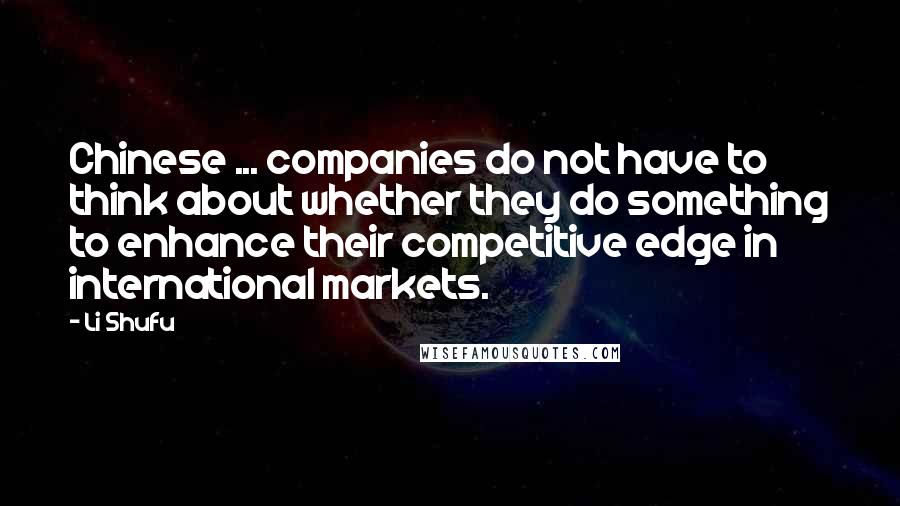Li Shufu Quotes: Chinese ... companies do not have to think about whether they do something to enhance their competitive edge in international markets.