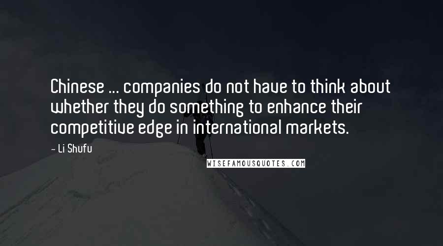 Li Shufu Quotes: Chinese ... companies do not have to think about whether they do something to enhance their competitive edge in international markets.