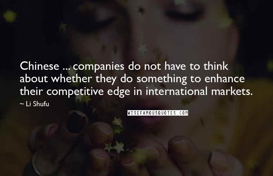 Li Shufu Quotes: Chinese ... companies do not have to think about whether they do something to enhance their competitive edge in international markets.