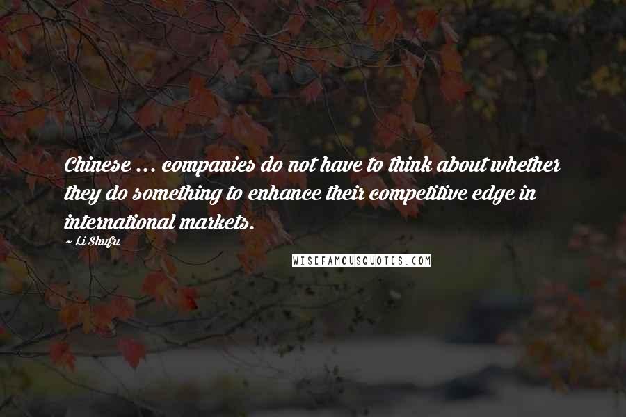 Li Shufu Quotes: Chinese ... companies do not have to think about whether they do something to enhance their competitive edge in international markets.