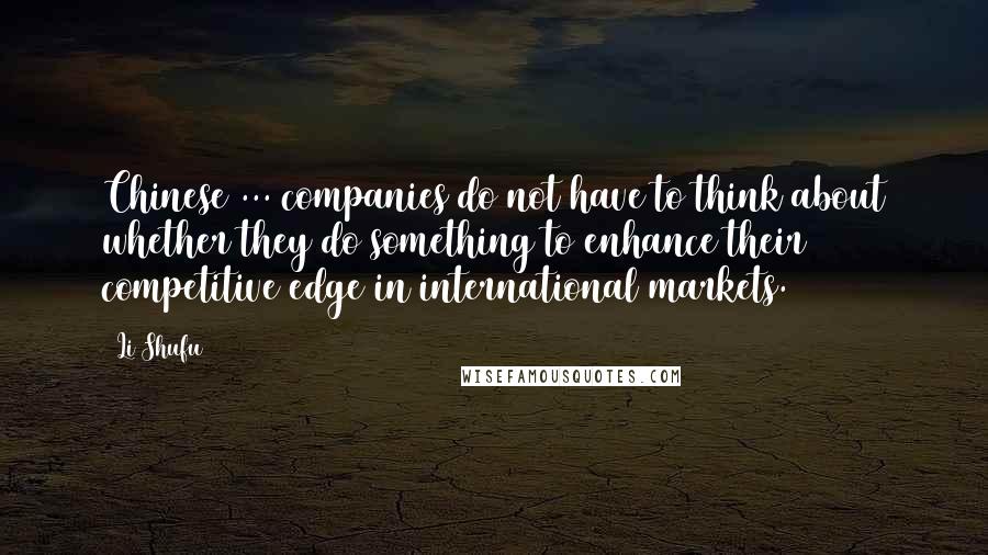 Li Shufu Quotes: Chinese ... companies do not have to think about whether they do something to enhance their competitive edge in international markets.