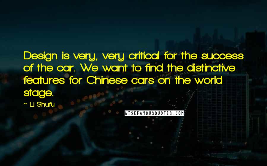 Li Shufu Quotes: Design is very, very critical for the success of the car. We want to find the distinctive features for Chinese cars on the world stage.