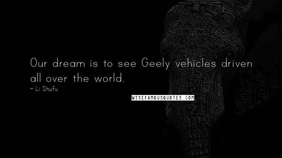 Li Shufu Quotes: Our dream is to see Geely vehicles driven all over the world.