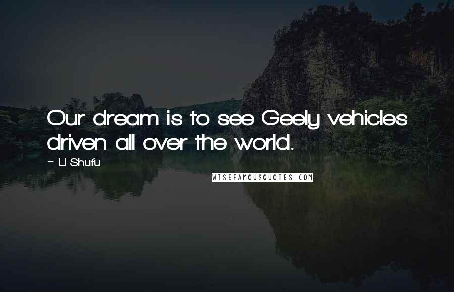 Li Shufu Quotes: Our dream is to see Geely vehicles driven all over the world.