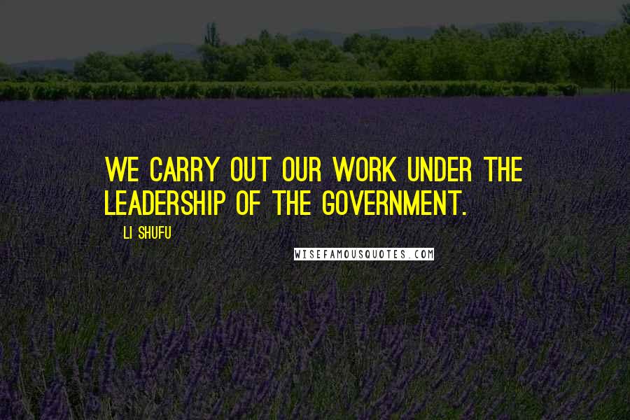 Li Shufu Quotes: We carry out our work under the leadership of the government.