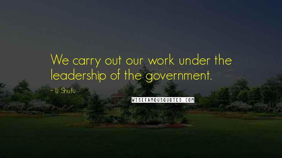 Li Shufu Quotes: We carry out our work under the leadership of the government.