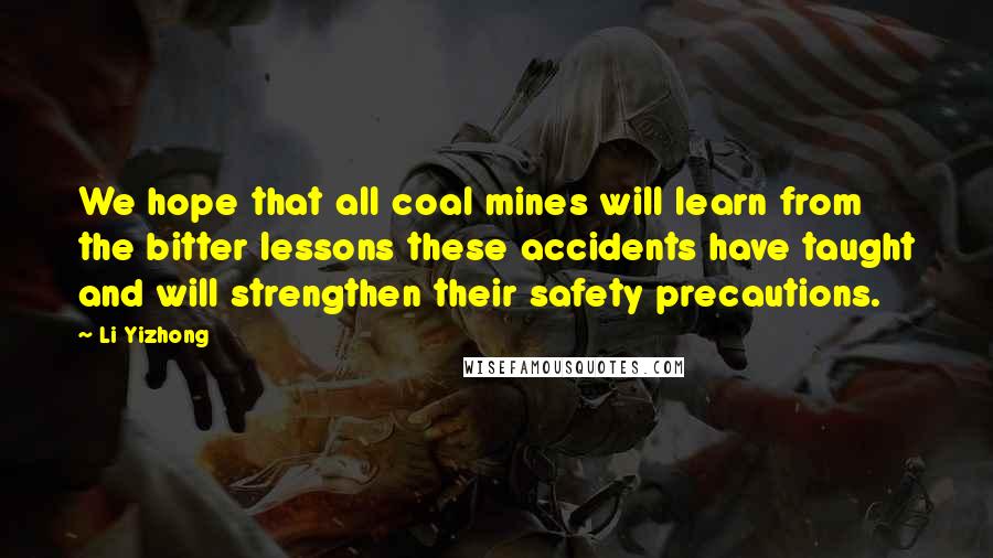 Li Yizhong Quotes: We hope that all coal mines will learn from the bitter lessons these accidents have taught and will strengthen their safety precautions.