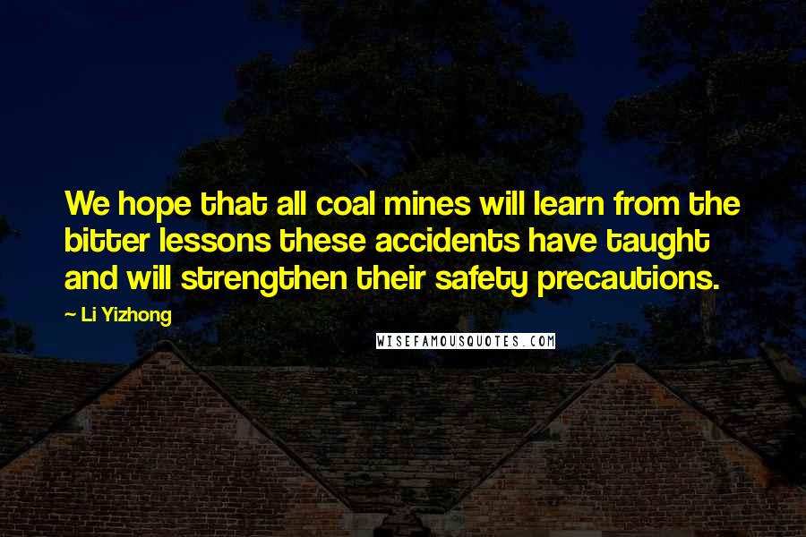 Li Yizhong Quotes: We hope that all coal mines will learn from the bitter lessons these accidents have taught and will strengthen their safety precautions.