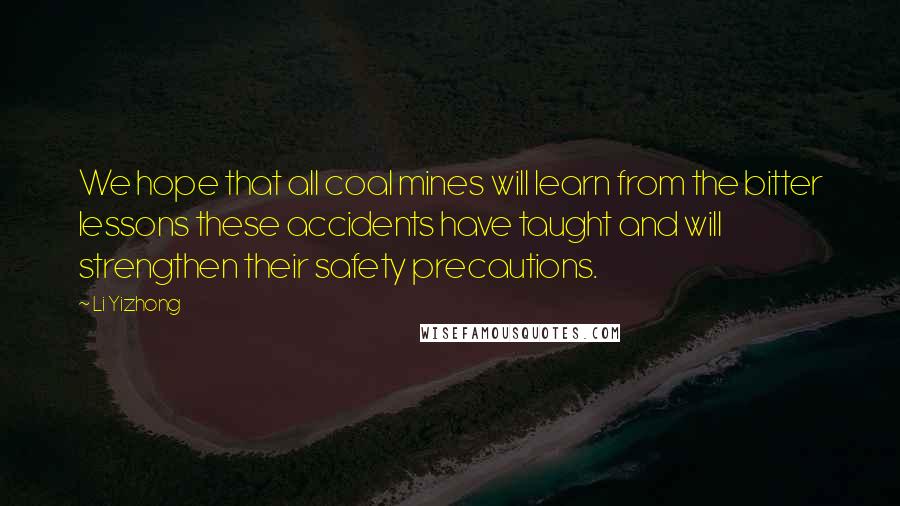 Li Yizhong Quotes: We hope that all coal mines will learn from the bitter lessons these accidents have taught and will strengthen their safety precautions.